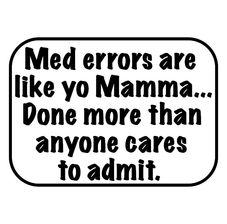 Med errors are like yo Mamma, done more than anyone cares to admit.